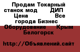 Продам Токарный станок мод. 165 ДИП 500 › Цена ­ 510 000 - Все города Бизнес » Оборудование   . Крым,Белогорск